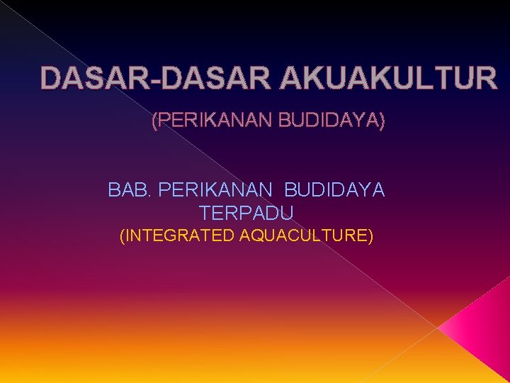 DASAR-DASAR AKUAKULTUR (PERIKANAN BUDIDAYA) BAB. PERIKANAN BUDIDAYA TERPADU (INTEGRATED AQUACULTURE) 