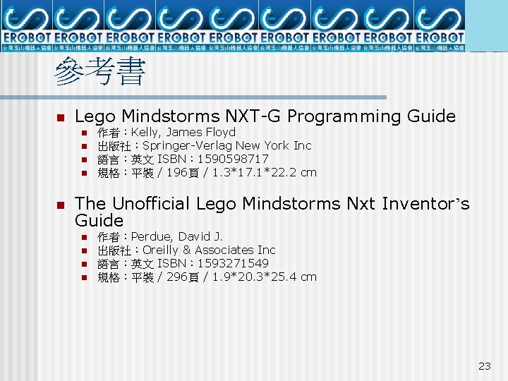 參考書 n Lego Mindstorms NXT-G Programming Guide n n n 作者：Kelly, James Floyd 出版社：Springer-Verlag