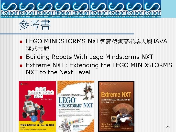 參考書 n n n LEGO MINDSTORMS NXT智慧型樂高機器人與JAVA 程式開發 Building Robots With Lego Mindstorms NXT