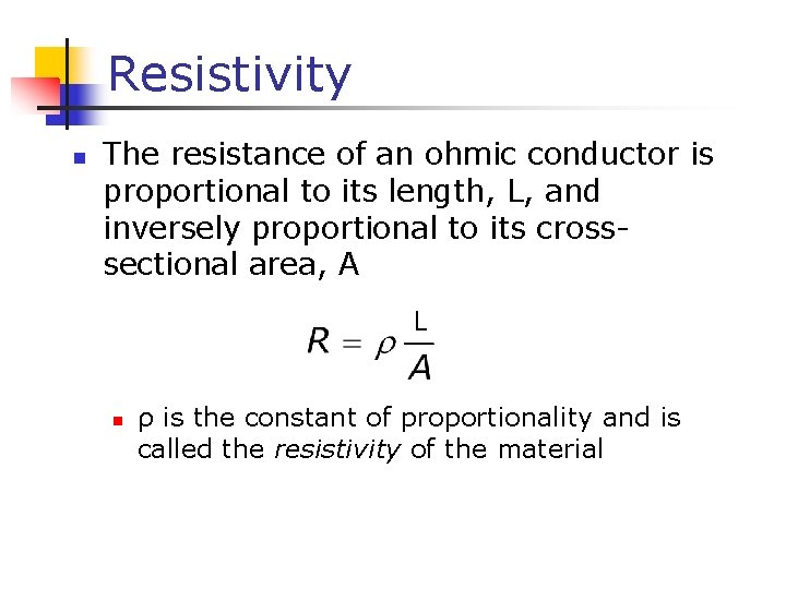 Resistivity n The resistance of an ohmic conductor is proportional to its length, L,