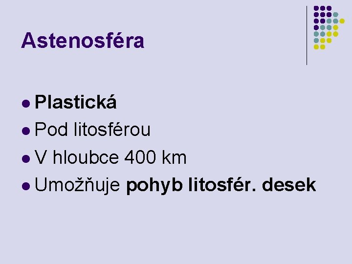 Astenosféra l Plastická l Pod litosférou l V hloubce 400 km l Umožňuje pohyb