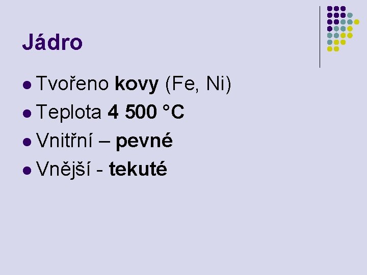 Jádro l Tvořeno kovy (Fe, Ni) l Teplota 4 500 °C l Vnitřní –