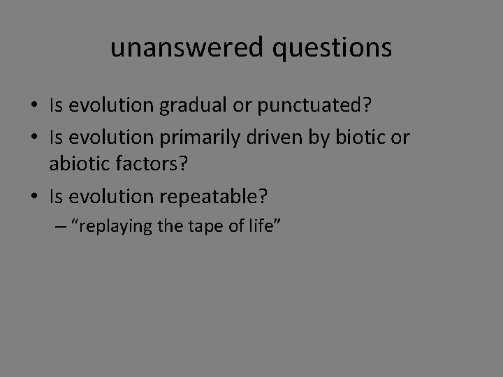 unanswered questions • Is evolution gradual or punctuated? • Is evolution primarily driven by