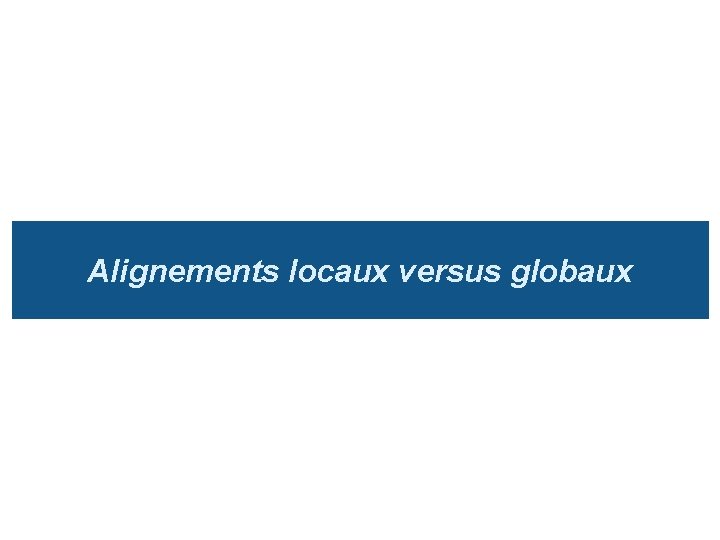 Alignements locaux versus globaux 