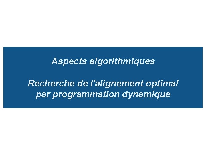 Aspects algorithmiques Recherche de l'alignement optimal par programmation dynamique 