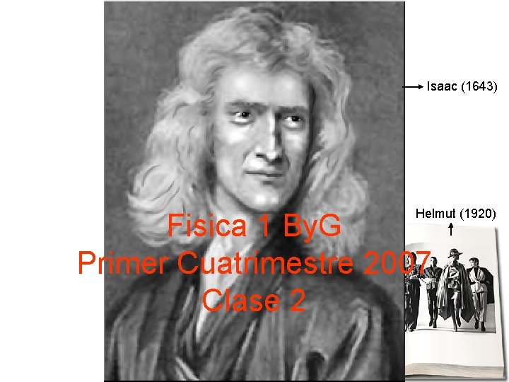 Isaac (1643) Helmut (1920) Fisica 1 By. G Primer Cuatrimestre 2007 Clase 2 