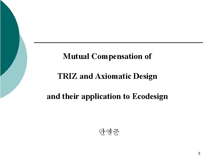 Mutual Compensation of TRIZ and Axiomatic Design and their application to Ecodesign 안영준 0