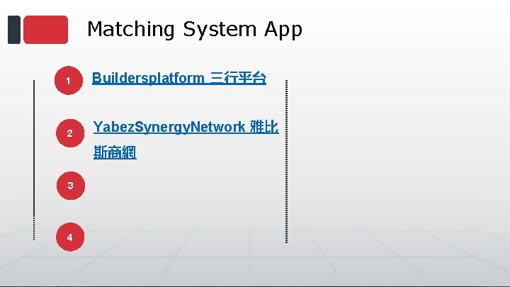 Matching System App 1 Buildersplatform 三行平台 2 Yabez. Synergy. Network 雅比 斯商網 3 4