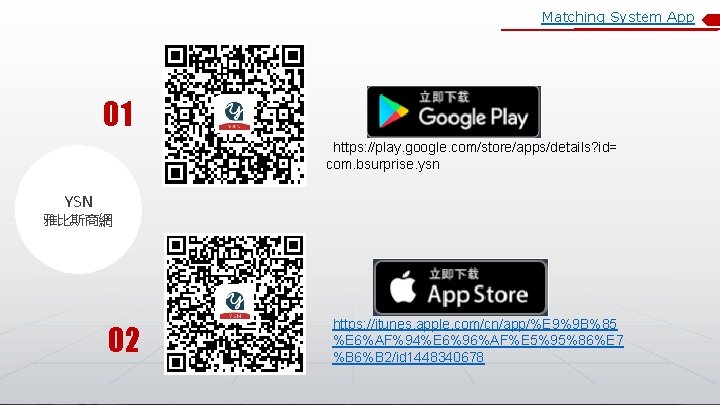 Matching System App 01 https: //play. google. com/store/apps/details? id= com. bsurprise. ysn YSN 雅比斯商網