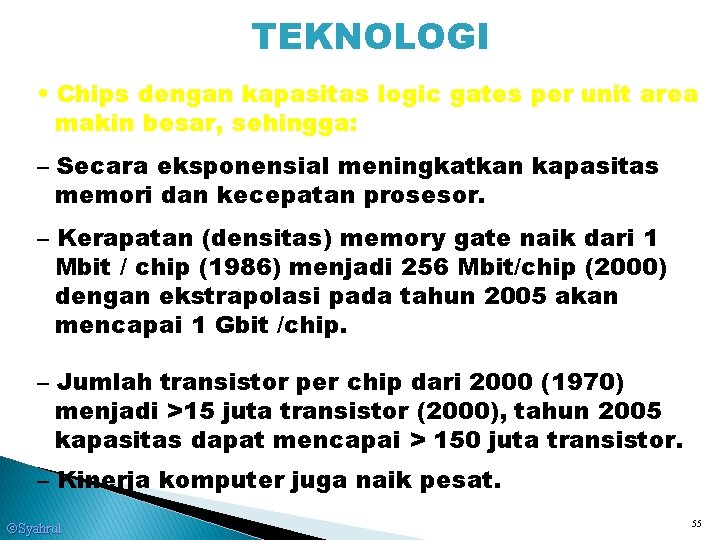 TEKNOLOGI • Chips dengan kapasitas logic gates per unit area makin besar, sehingga: –