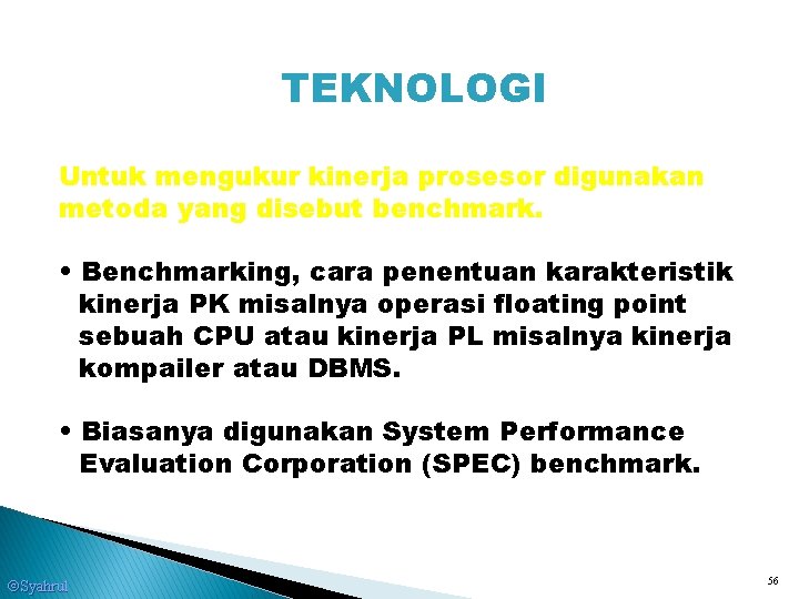TEKNOLOGI Untuk mengukur kinerja prosesor digunakan metoda yang disebut benchmark. • Benchmarking, cara penentuan