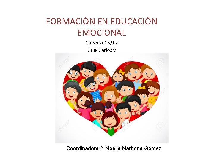 FORMACIÓN EN EDUCACIÓN EMOCIONAL Curso 2016/17 CEIP Carlos v Coordinadora Noelia Narbona Gómez 