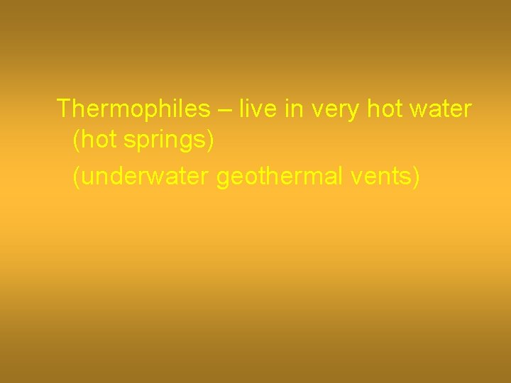 Thermophiles – live in very hot water (hot springs) (underwater geothermal vents) 