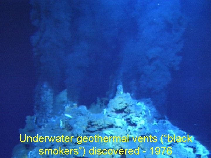 Underwater geothermal vents (“black smokers”) discovered - 1976 