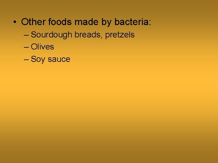  • Other foods made by bacteria: – Sourdough breads, pretzels – Olives –