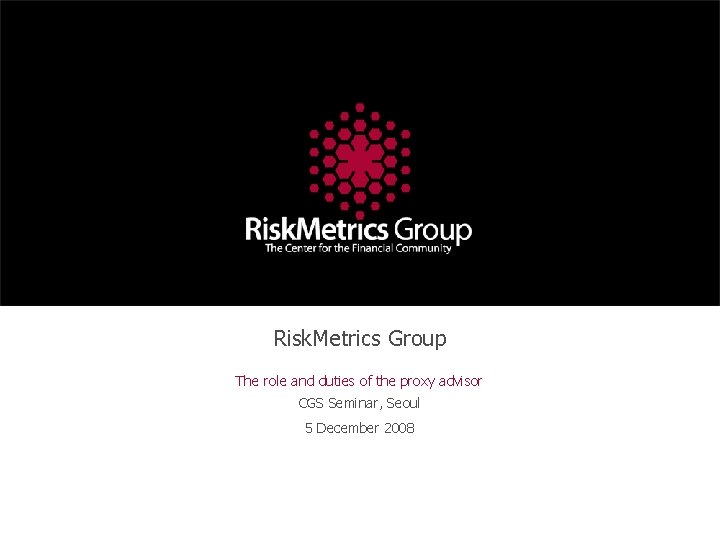 Risk. Metrics Group The role and duties of the proxy advisor CGS Seminar, Seoul