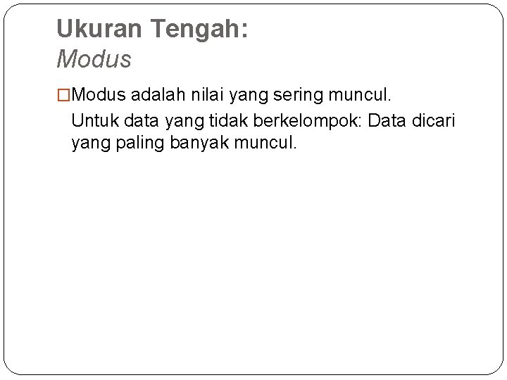 Ukuran Tengah: Modus �Modus adalah nilai yang sering muncul. Untuk data yang tidak berkelompok: