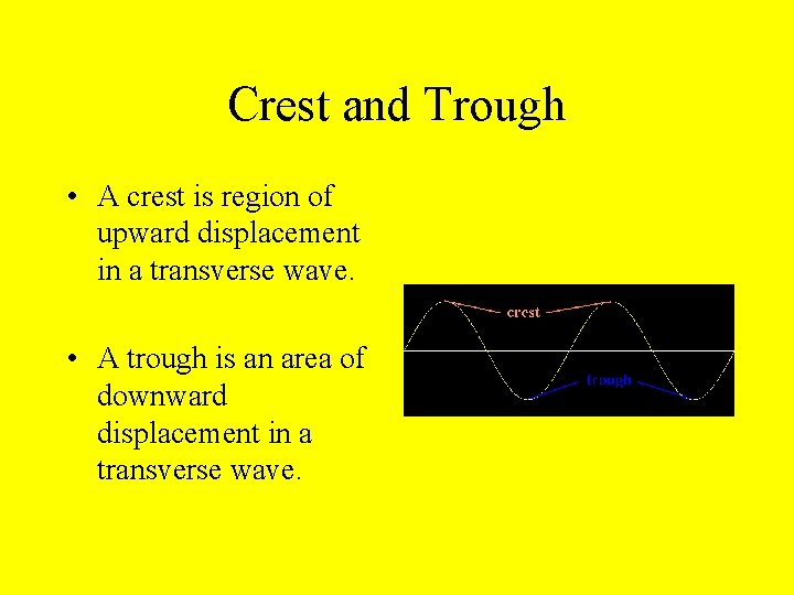 Crest and Trough • A crest is region of upward displacement in a transverse