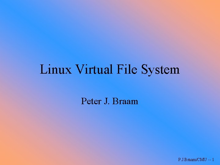 Linux Virtual File System Peter J. Braam P. J. Braam/CMU -- 1 