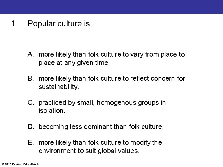 1. Popular culture is A. more likely than folk culture to vary from place