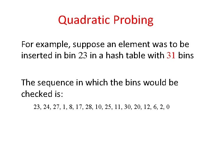 Quadratic Probing For example, suppose an element was to be inserted in bin 23 Quadratic Probing For example, suppose an element was to be inserted in bin 23