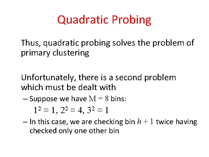 Quadratic Probing Thus, quadratic probing solves the problem of primary clustering Unfortunately, there is Quadratic Probing Thus, quadratic probing solves the problem of primary clustering Unfortunately, there is