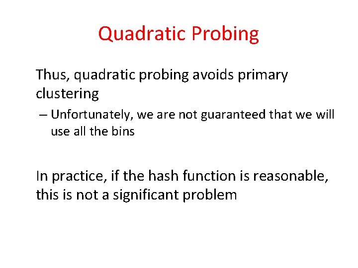 Quadratic Probing Thus, quadratic probing avoids primary clustering – Unfortunately, we are not guaranteed Quadratic Probing Thus, quadratic probing avoids primary clustering – Unfortunately, we are not guaranteed