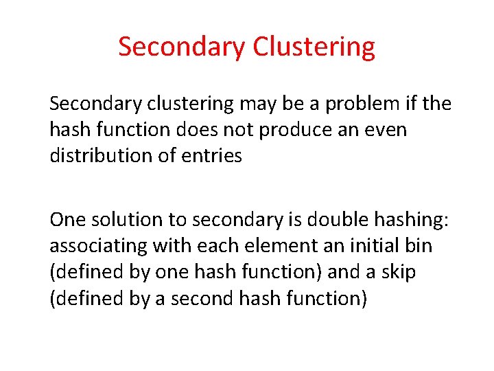 Secondary Clustering Secondary clustering may be a problem if the hash function does not Secondary Clustering Secondary clustering may be a problem if the hash function does not