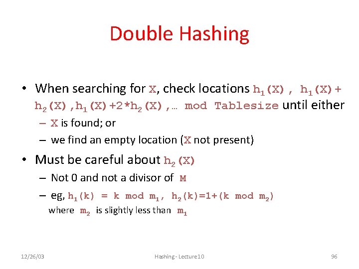 Double Hashing • When searching for X, check locations h 1(X), h 1(X)+ h Double Hashing • When searching for X, check locations h 1(X), h 1(X)+ h