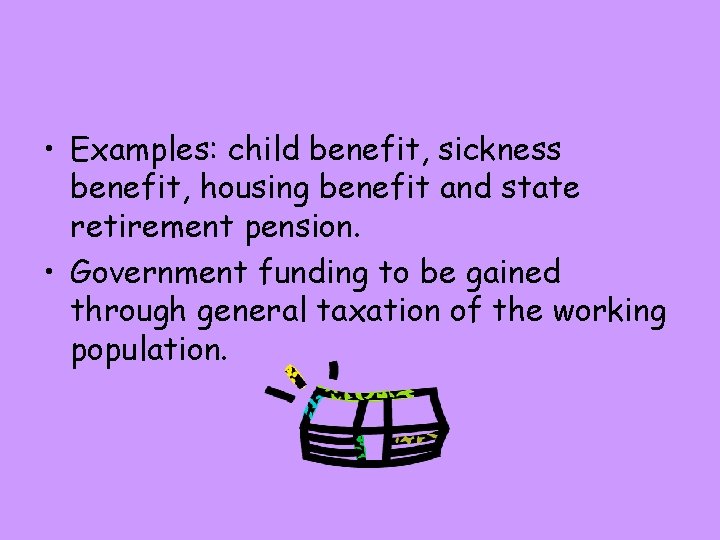  • Examples: child benefit, sickness benefit, housing benefit and state retirement pension. •