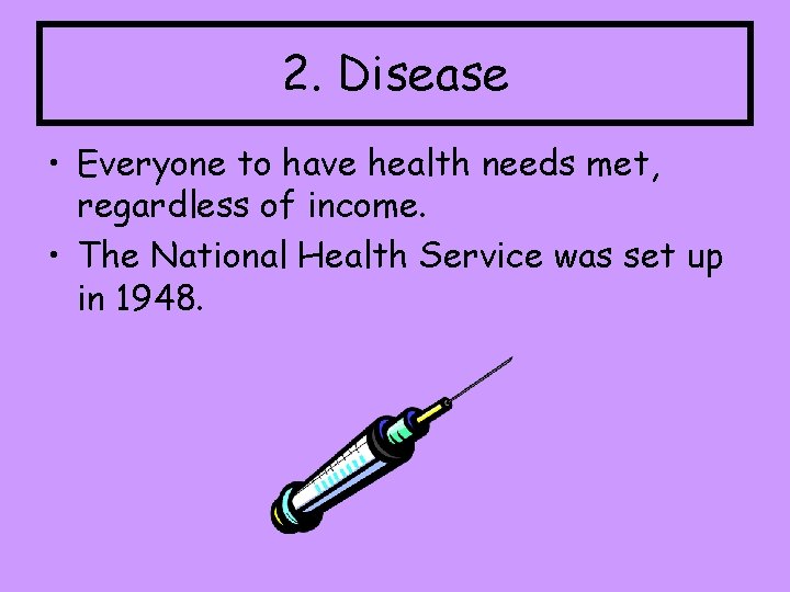 2. Disease • Everyone to have health needs met, regardless of income. • The