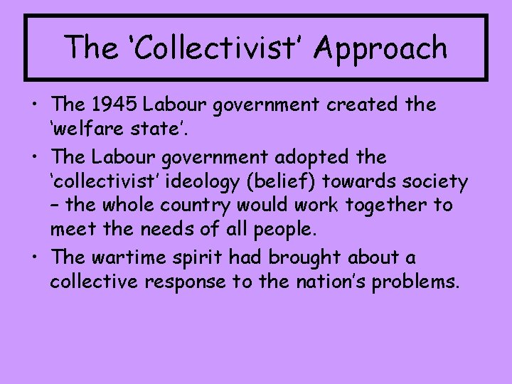 The ‘Collectivist’ Approach • The 1945 Labour government created the ‘welfare state’. • The