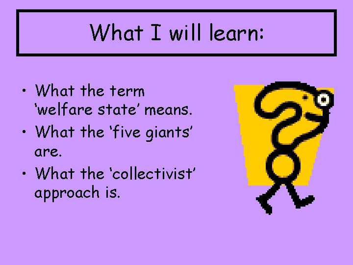 What I will learn: • What the term ‘welfare state’ means. • What the