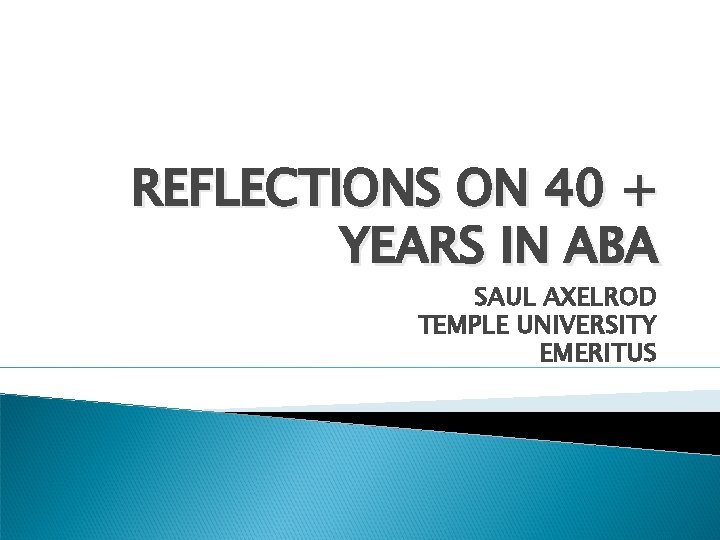 REFLECTIONS ON 40 + YEARS IN ABA SAUL AXELROD TEMPLE UNIVERSITY EMERITUS 