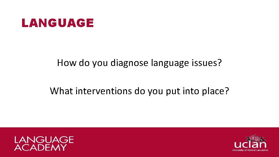 LANGUAGE How do you diagnose language issues? What interventions do you put into place?