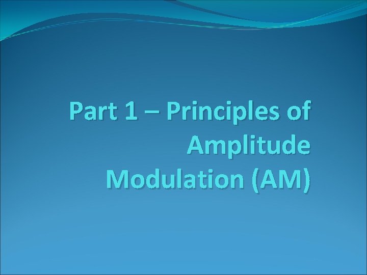 Part 1 – Principles of Amplitude Modulation (AM) 