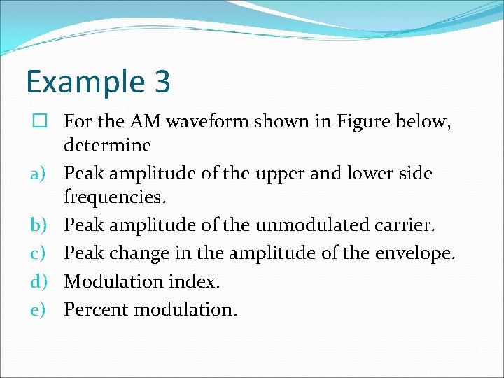 Example 3 � For the AM waveform shown in Figure below, determine a) Peak