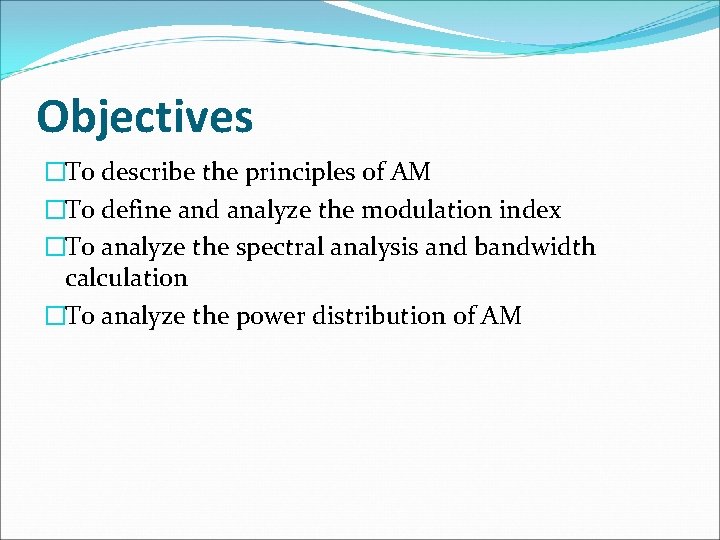 Objectives �To describe the principles of AM �To define and analyze the modulation index