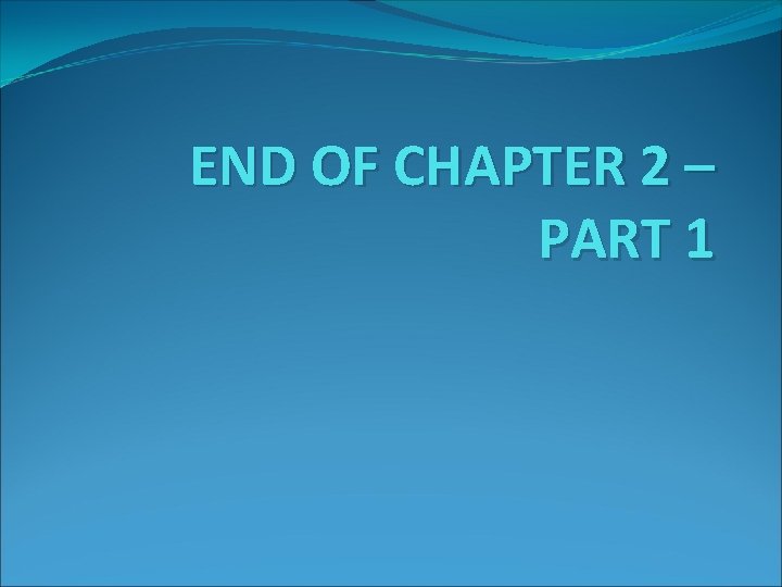 END OF CHAPTER 2 – PART 1 