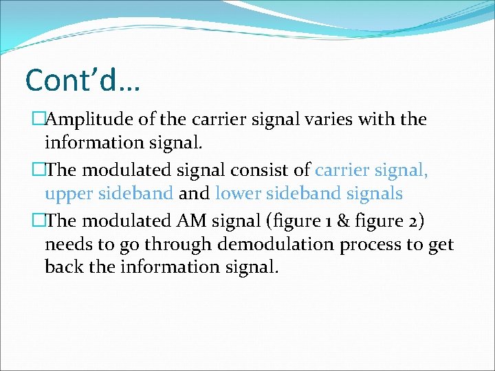 Cont’d… �Amplitude of the carrier signal varies with the information signal. �The modulated signal