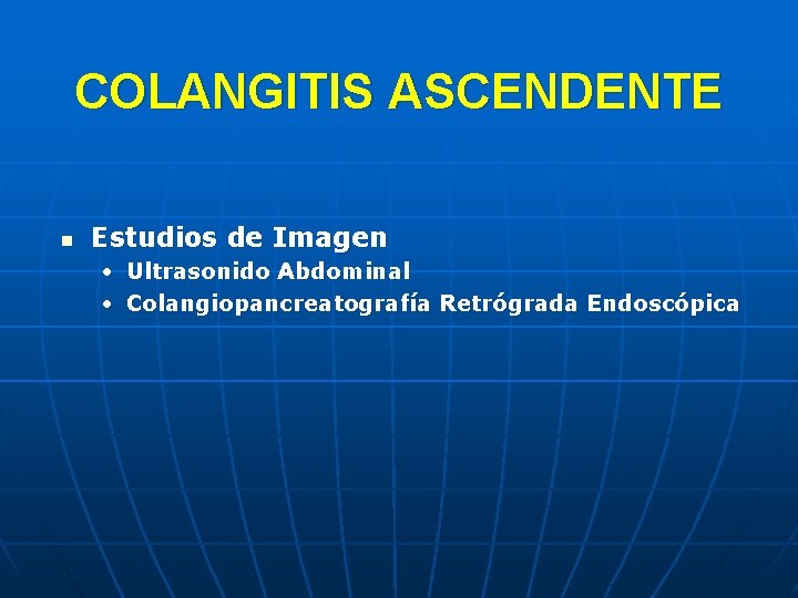 COLANGITIS ASCENDENTE n Estudios de Imagen • Ultrasonido Abdominal • Colangiopancreatografía Retrógrada Endoscópica 