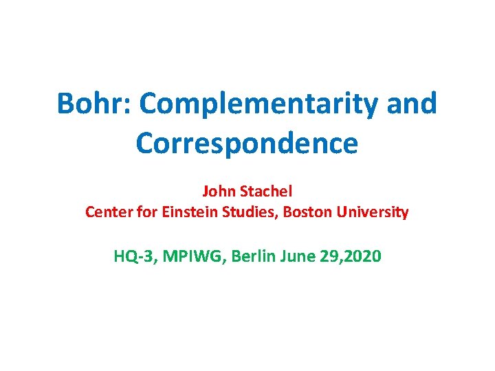 Bohr: Complementarity and Correspondence John Stachel Center for Einstein Studies, Boston University HQ-3, MPIWG,