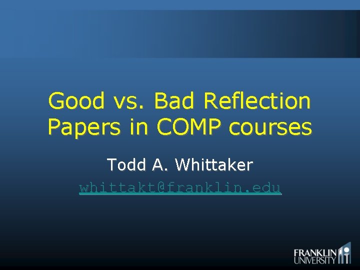 Good vs. Bad Reflection Papers in COMP courses Todd A. Whittaker whittakt@franklin. edu 
