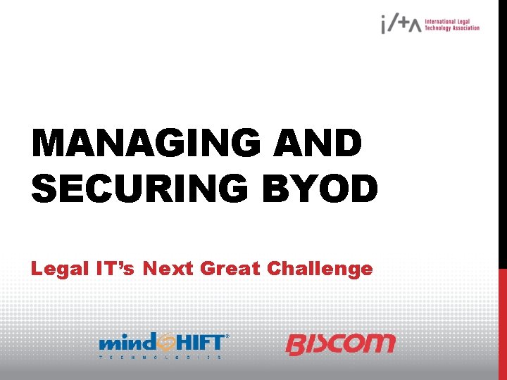 MANAGING AND SECURING BYOD Legal IT’s Next Great Challenge 