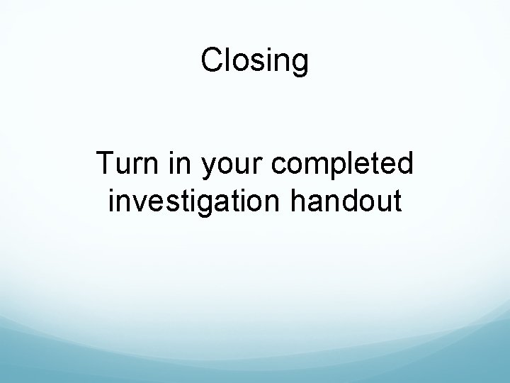 Closing Turn in your completed investigation handout 