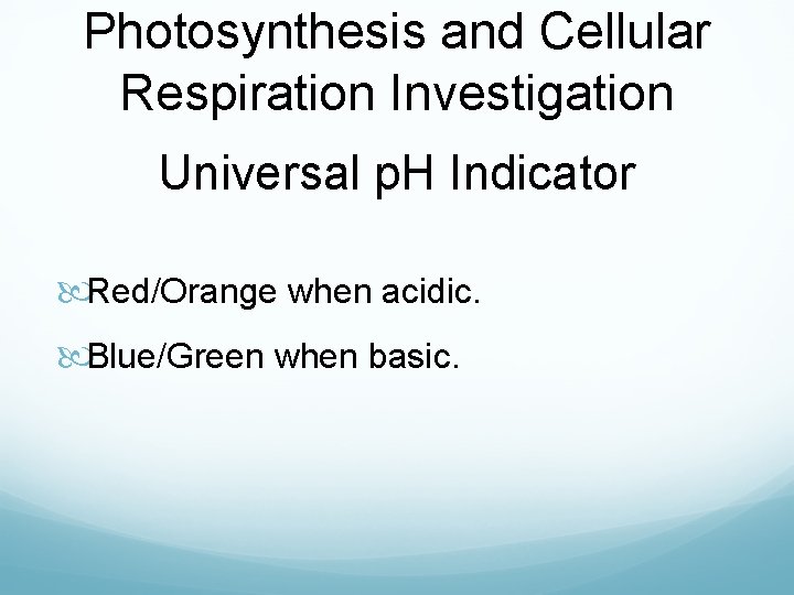 Photosynthesis and Cellular Respiration Investigation Universal p. H Indicator Red/Orange when acidic. Blue/Green when