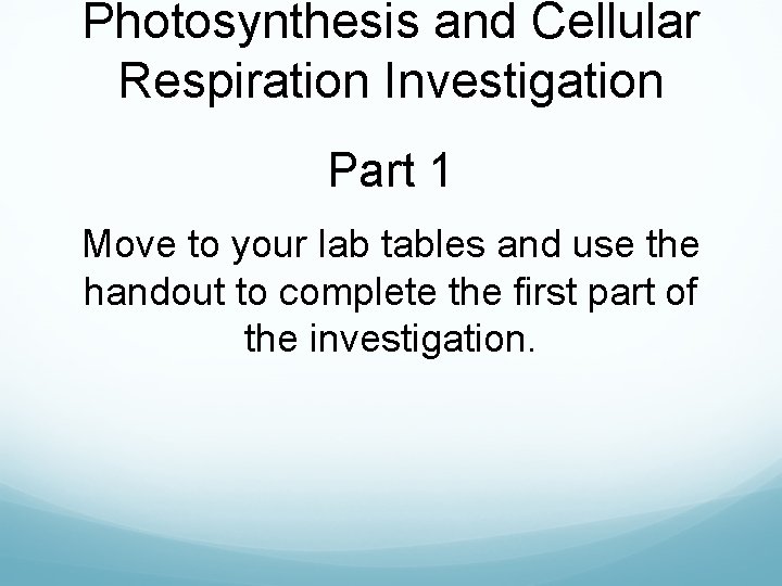Photosynthesis and Cellular Respiration Investigation Part 1 Move to your lab tables and use