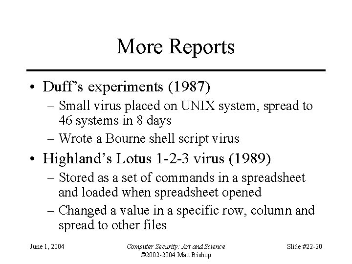 More Reports • Duff’s experiments (1987) – Small virus placed on UNIX system, spread