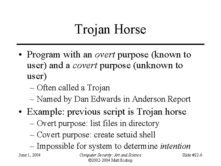 Trojan Horse • Program with an overt purpose (known to user) and a covert