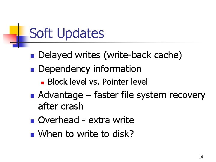 Soft Updates n n Delayed writes (write-back cache) Dependency information n n Block level